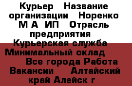 Курьер › Название организации ­ Норенко М А, ИП › Отрасль предприятия ­ Курьерская служба › Минимальный оклад ­ 15 000 - Все города Работа » Вакансии   . Алтайский край,Алейск г.